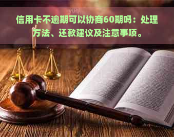 信用卡不逾期可以协商60期吗：处理方法、还款建议及注意事项。