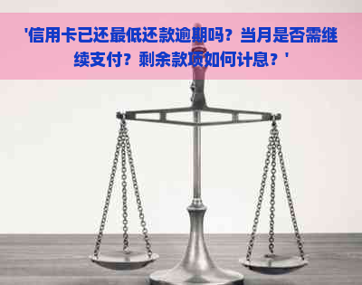 '信用卡已还更低还款逾期吗？当月是否需继续支付？剩余款项如何计息？'