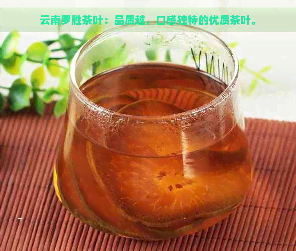 云南罗胜茶叶：品质越，口感独特的优质茶叶。