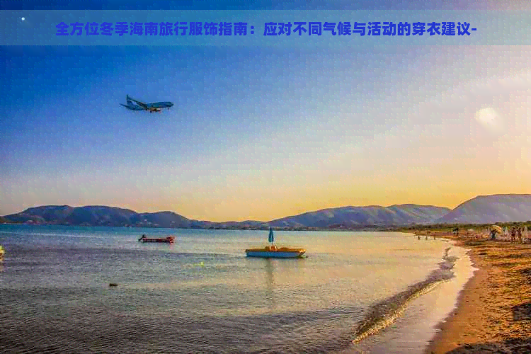 全方位冬季海南旅行服饰指南：应对不同气候与活动的穿衣建议-