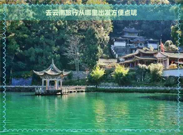 去云南旅行从哪里出发方便点呢