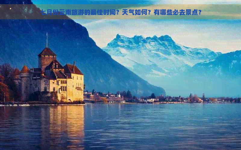 七月份云南旅游的更佳时间？天气如何？有哪些必去景点？