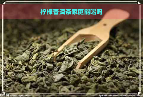 柠檬普洱茶家庭能喝吗