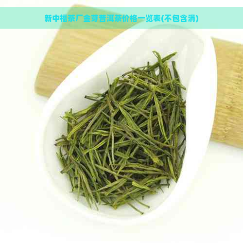 新中福茶厂金芽普洱茶价格一览表(不包含涓)