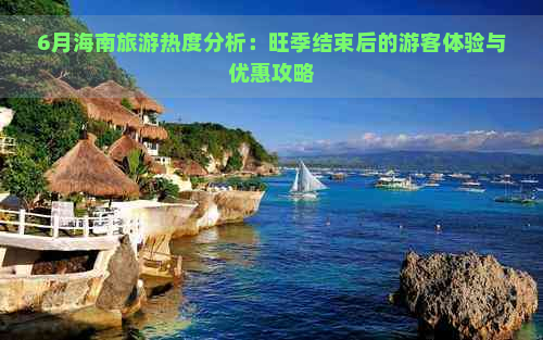 6月海南旅游热度分析：旺季结束后的游客体验与优惠攻略