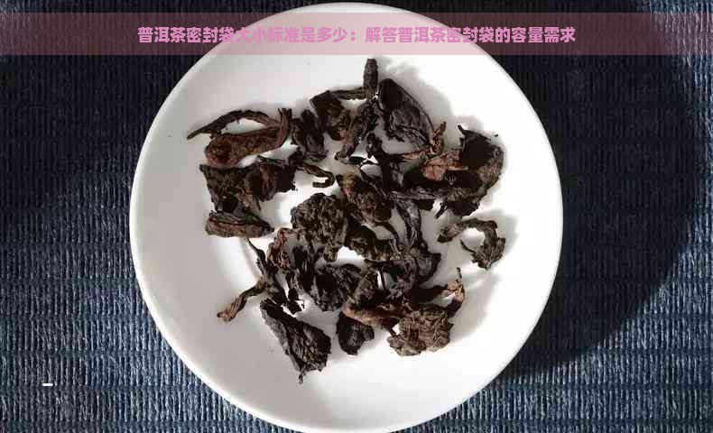 普洱茶密封袋大小标准是多少：解答普洱茶密封袋的容量需求