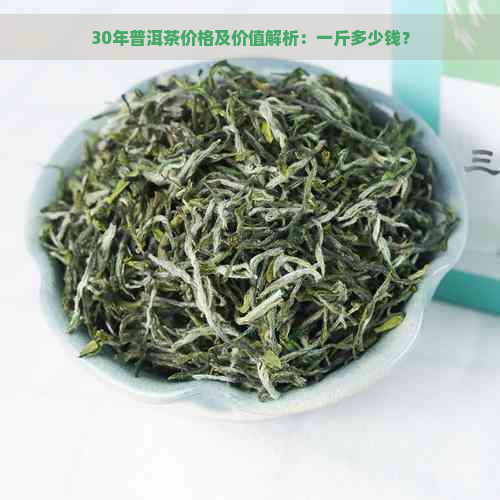 30年普洱茶价格及价值解析：一斤多少钱？