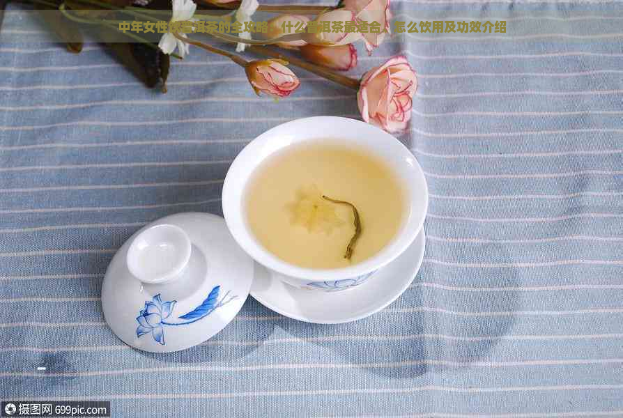 中年女性饮普洱茶的全攻略：什么普洱茶最适合、怎么饮用及功效介绍