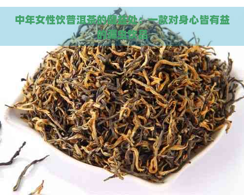 中年女性饮普洱茶的健益处：一款对身心皆有益的濂虫饮品