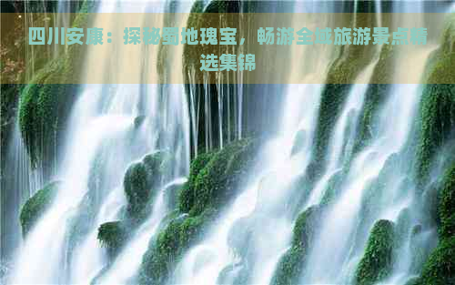 四川安康：探秘蜀地瑰宝，畅游全域旅游景点精选集锦