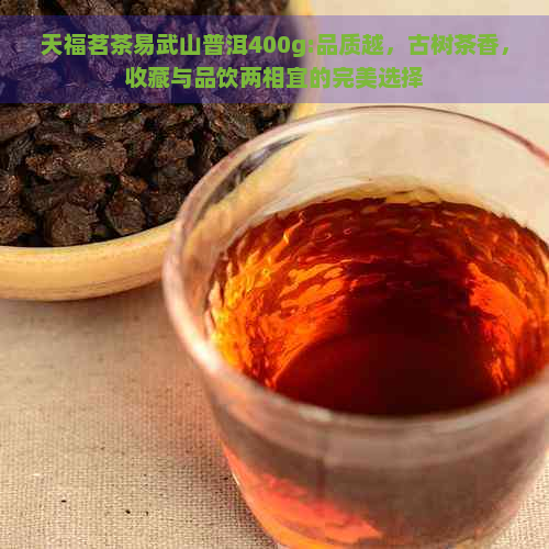 天福茗茶易武山普洱400g:品质越，古树茶香，收藏与品饮两相宜的完美选择