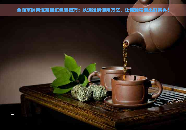 全面掌握普洱茶棉纸包装技巧：从选择到使用方法，让你轻松泡出好茶香！