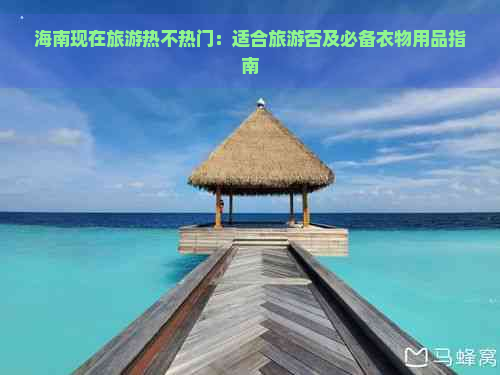 海南现在旅游热不热门：适合旅游否及必备衣物用品指南