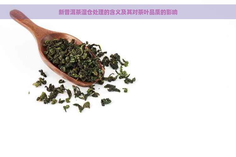 新普洱茶湿仓处理的含义及其对茶叶品质的影响