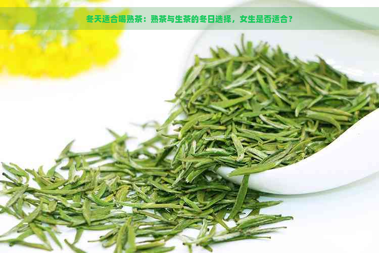 冬天适合喝熟茶：熟茶与生茶的冬日选择，女生是否适合？