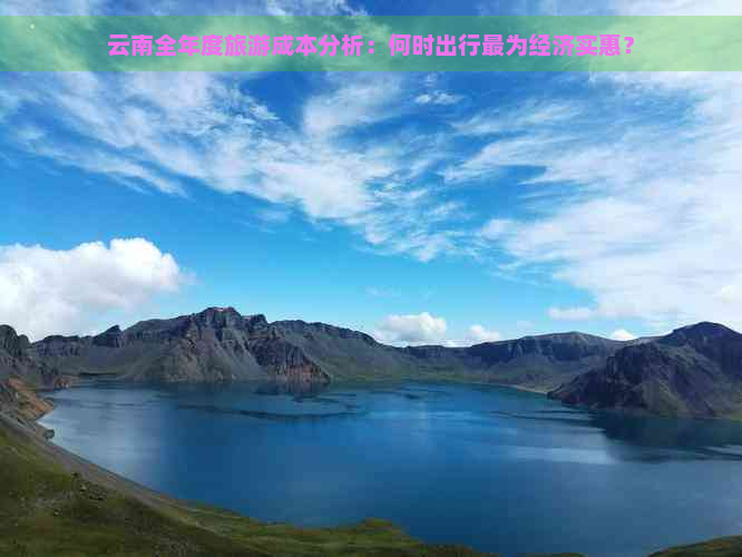 云南全年度旅游成本分析：何时出行最为经济实惠？