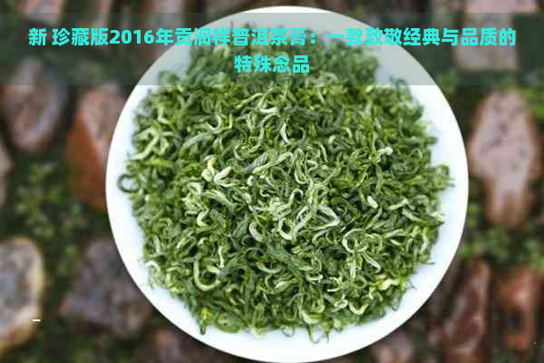 新 珍藏版2016年贡润祥普洱茶膏：一款致敬经典与品质的特殊念品