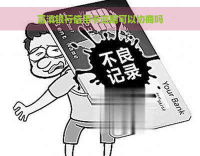 富滇银行信用卡逾期可以协商吗