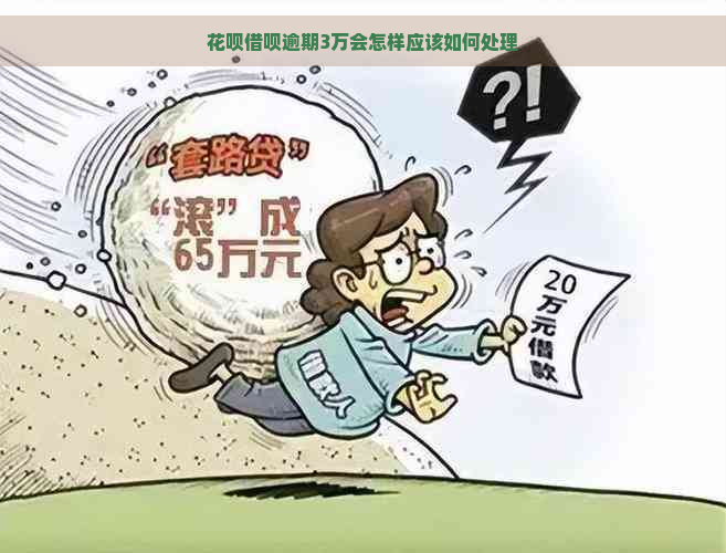 花呗借呗逾期3万会怎样应该如何处理