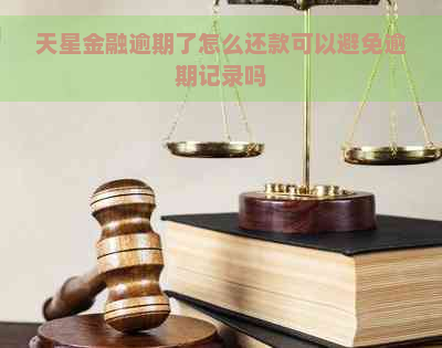 天星金融逾期了怎么还款可以避免逾期记录吗