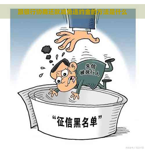 跟银行协商还款减免违约金的方法是什么