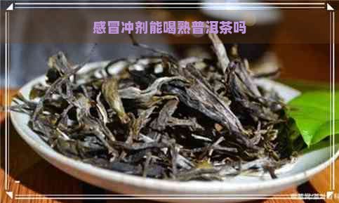 感冒冲剂能喝熟普洱茶吗