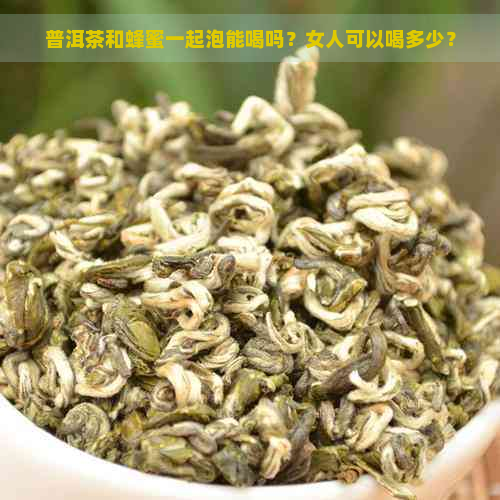 普洱茶和蜂蜜一起泡能喝吗？女人可以喝多少？