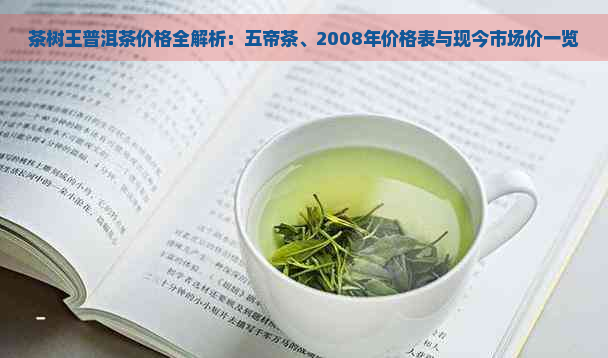 茶树王普洱茶价格全解析：五帝茶、2008年价格表与现今市场价一览