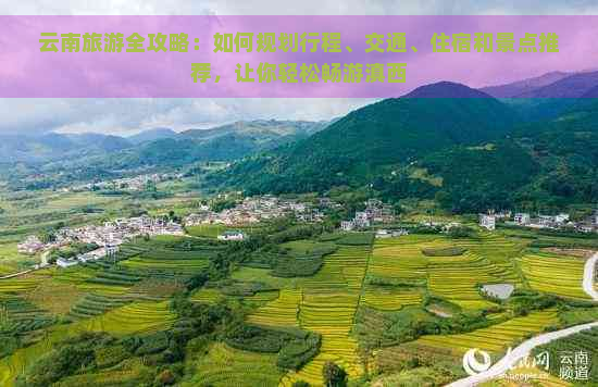 云南旅游全攻略：如何规划行程、交通、住宿和景点推荐，让你轻松畅游滇西