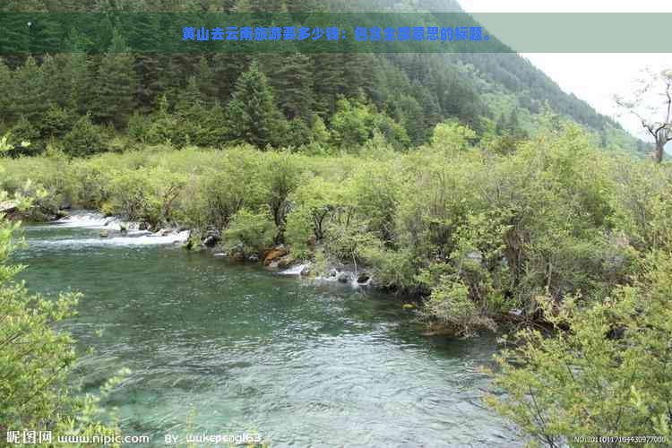 黄山去云南旅游要多少钱：包含全部意思的标题。