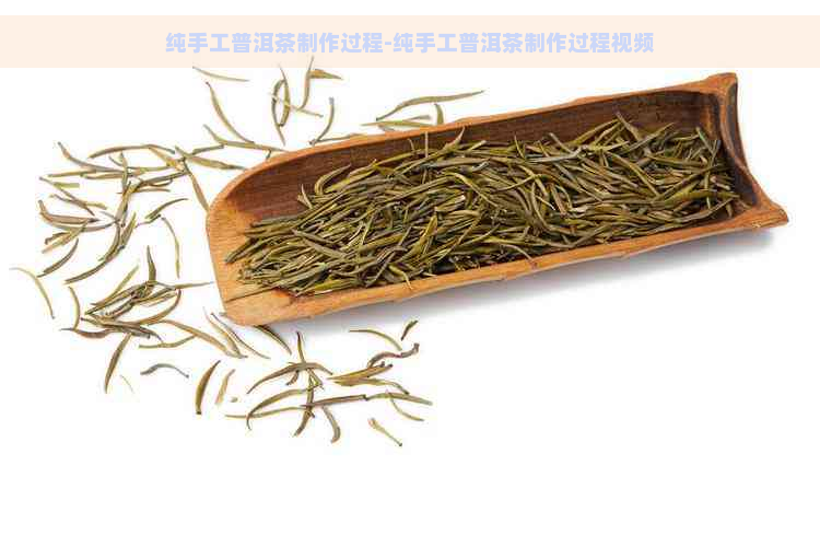 纯手工普洱茶制作过程-纯手工普洱茶制作过程视频