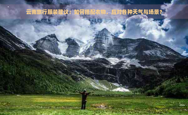 云南旅行服装建议：如何搭配衣物，应对各种天气与场景？