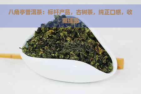 八角亭普洱茶：标杆产品，古树茶，纯正口感，收藏佳品