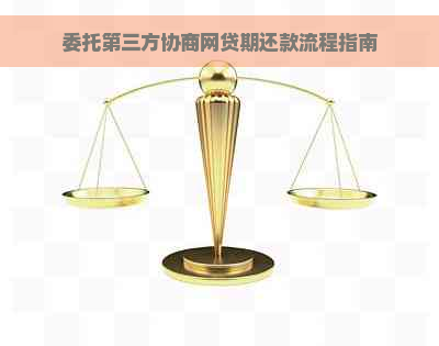 委托第三方协商网贷期还款流程指南