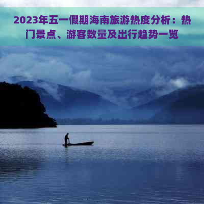 2023年五一假期海南旅游热度分析：热门景点、游客数量及出行趋势一览