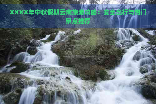 XXXX年中秋假期云南旅游攻略：安全出行与热门景点推荐