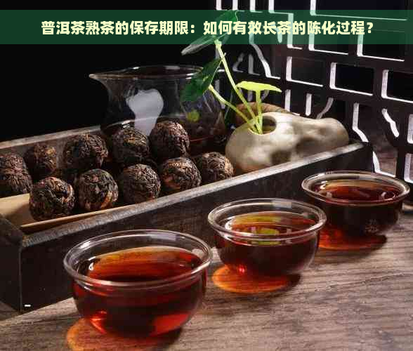 普洱茶熟茶的保存期限：如何有效长茶的陈化过程？