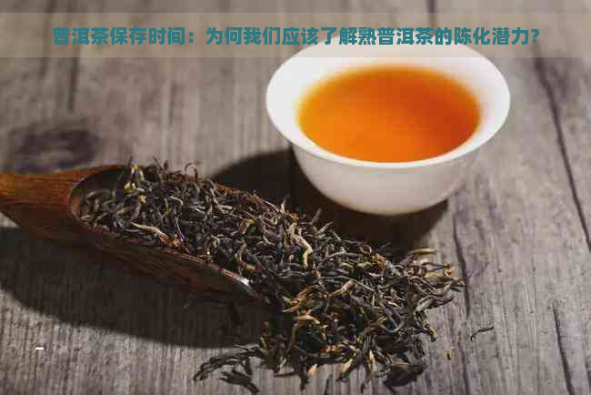 普洱茶保存时间：为何我们应该了解熟普洱茶的陈化潜力？