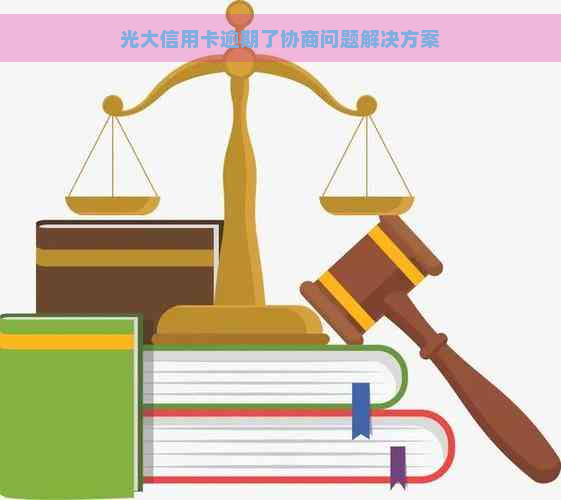 光大信用卡逾期了协商问题解决方案