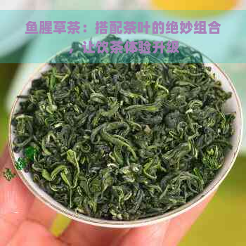 鱼腥草茶：搭配茶叶的绝妙组合，让饮茶体验升级