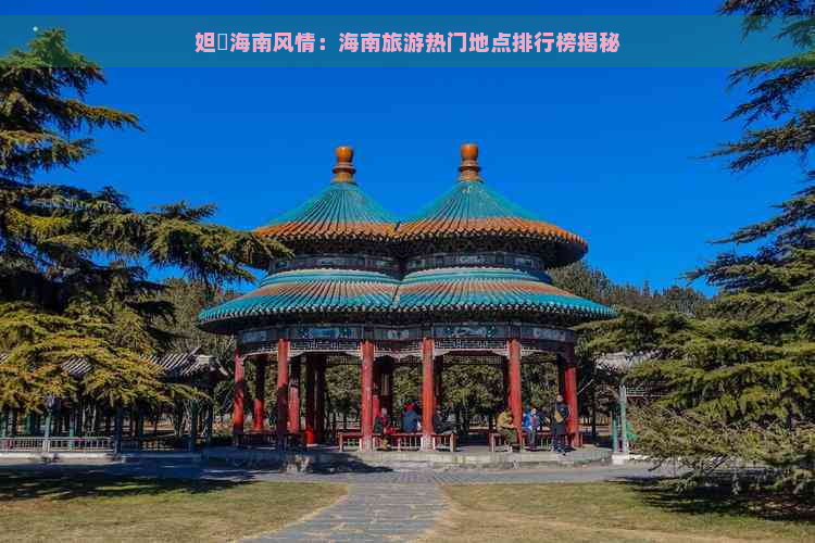 妲熸海南风情：海南旅游热门地点排行榜揭秘