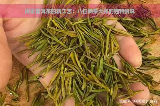 探索普洱茶的精工艺：八位制茶大师的独特韵味