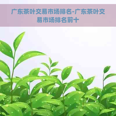 广东茶叶交易市场排名-广东茶叶交易市场排名前十