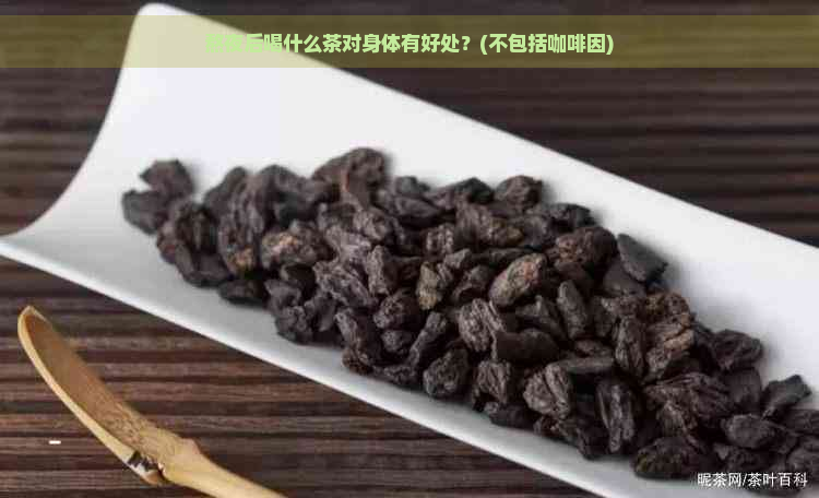 熬夜后喝什么茶对身体有好处？(不包括     )