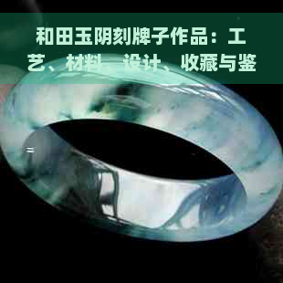 和田玉阴刻牌子作品：工艺、材料、设计、收藏与鉴赏全方位解析