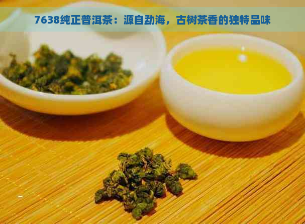 7638纯正普洱茶：源自勐海，古树茶香的独特品味