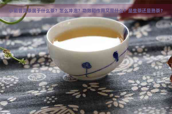 小菊普洱茶属于什么茶？怎么冲泡？功效和作用又是什么？是生茶还是熟茶？