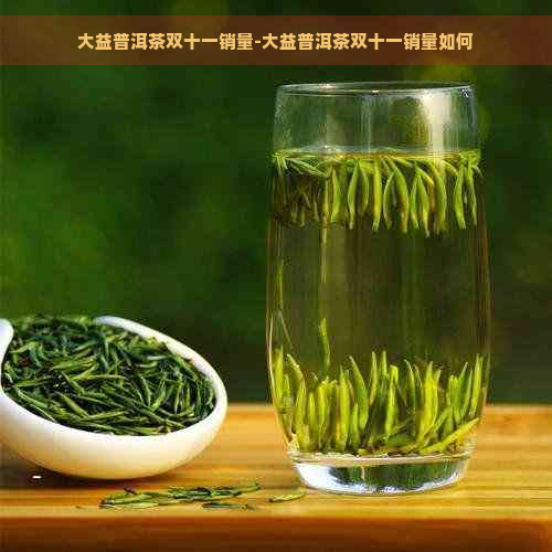 大益普洱茶双十一销量-大益普洱茶双十一销量如何