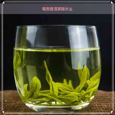 喝熟普洱茶降火么