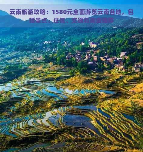 云南旅游攻略：1580元全面游览云南各地，包括景点、住宿、交通和美食推荐